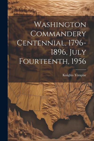 Washington Commandery Centennial, 1796-1896, July Fourteenth, 1956