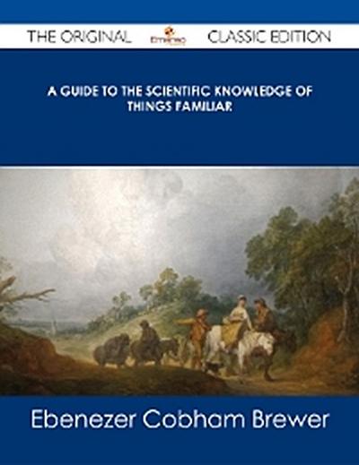A Guide to the Scientific Knowledge of Things Familiar - The Original Classic Edition