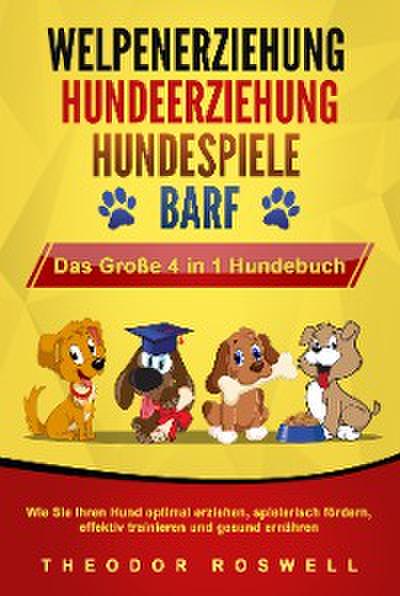WELPENERZIEHUNG | HUNDEERZIEHUNG | HUNDESPIELE | BARF - Das Große 4 in 1 Hundebuch: Wie Sie Ihren Hund optimal erziehen, spielerisch fördern, effektiv trainieren und gesund ernähren