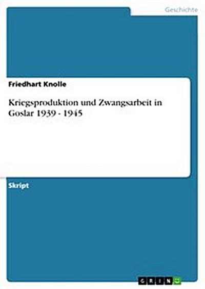 Kriegsproduktion und Zwangsarbeit in Goslar 1939 - 1945