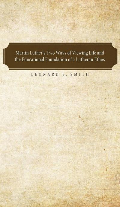 Martin Luther’s Two Ways of Viewing Life and the Educational Foundation of a Lutheran Ethos