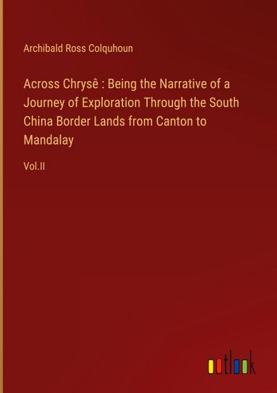Across Chrysê : Being the Narrative of a Journey of Exploration Through the South China Border Lands from Canton to Mandalay