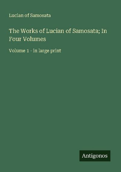 The Works of Lucian of Samosata; In Four Volumes