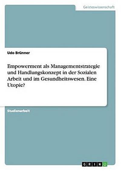 Empowerment als Managementstrategie und Handlungskonzept in der Sozialen Arbeit und im Gesundheitswesen. Eine Utopie?