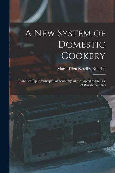 A New System of Domestic Cookery: Founded Upon Principles of Economy, and Adapted to the Use of Private Families
