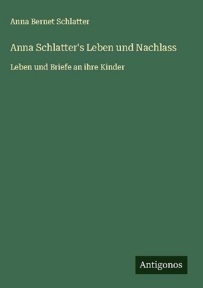 Anna Schlatter’s Leben und Nachlass