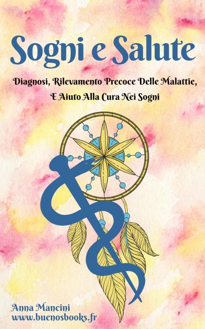 Sogni E Salute: Diagnosi, Rilevamento Precoce Delle Malattie, E Aiuto Alla Cura Nei Sogni (Sogni e Realtà, #6)