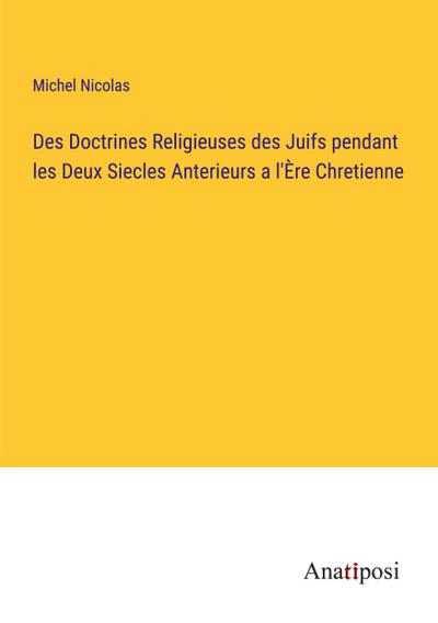 Des Doctrines Religieuses des Juifs pendant les Deux Siecles Anterieurs a l’Ère Chretienne