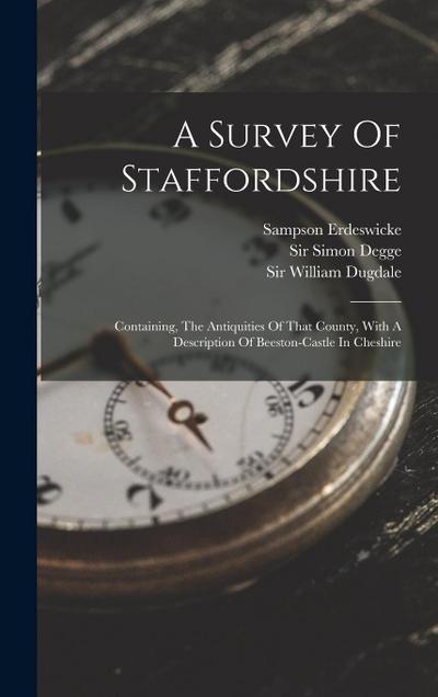A Survey Of Staffordshire: Containing, The Antiquities Of That County, With A Description Of Beeston-castle In Cheshire