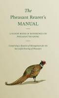 The Pheasant Rearer’s Manual - A Handy Book of Reference on Pheasant Rearing - Comprising a Routine of Management for the Successful Rearing of Pheasants