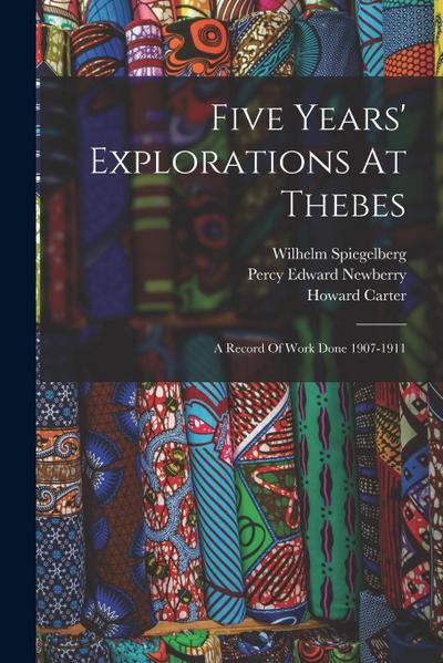 Five Years’ Explorations At Thebes: A Record Of Work Done 1907-1911