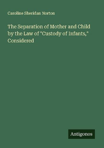 The Separation of Mother and Child by the Law of "Custody of Infants," Considered