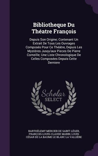 Bibliotheque Du Théatre François: Depuis Son Origine; Contenant Un Extrait De Tous Les Ouvrages Composés Pour Ce Théâtre, Depuis Les Mystères Jusqu’au