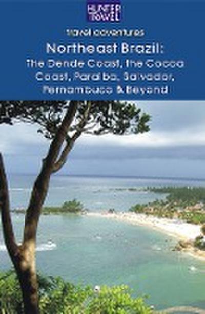 Northeastern Brazil : The Dende Coast, Chapada Diamantina, the Marau Peninsula, the Cocoa Coast, Penambuco & Beyond