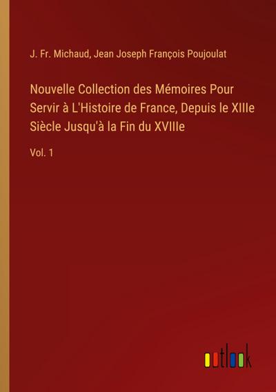 Nouvelle Collection des Mémoires Pour Servir à L’Histoire de France, Depuis le XIIIe Siècle Jusqu’à la Fin du XVIIIe