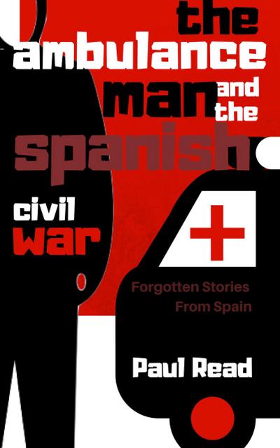 The Ambulance Man And The Spanish Civil War (Forgotten Stories From Spain, #1)