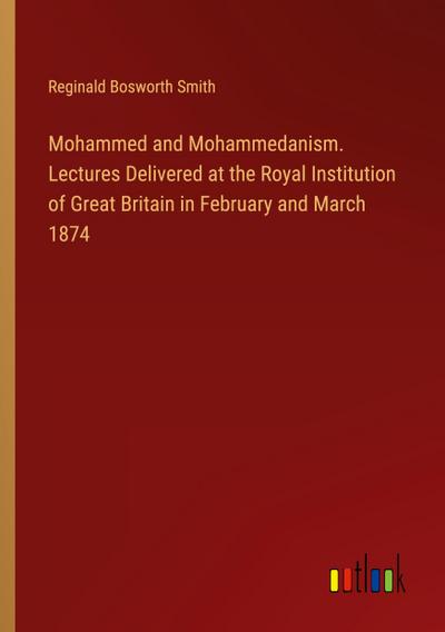 Mohammed and Mohammedanism. Lectures Delivered at the Royal Institution of Great Britain in February and March 1874