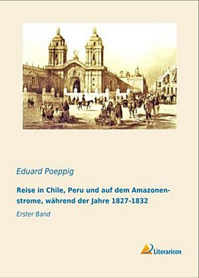 Reise in Chile, Peru und auf dem Amazonenstrome, während der Jahre 1827-1832