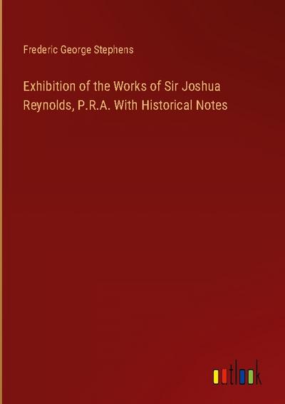 Exhibition of the Works of Sir Joshua Reynolds, P.R.A. With Historical Notes
