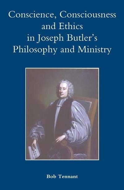 Conscience, Consciousness and Ethics in Joseph Butler’s Philosophy and Ministry