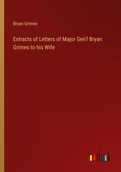 Extracts of Letters of Major Gen’l Bryan Grimes to his Wife