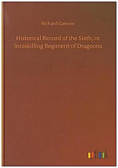 Historical Record of the Sixth, or Inniskilling Regiment of Dragoons