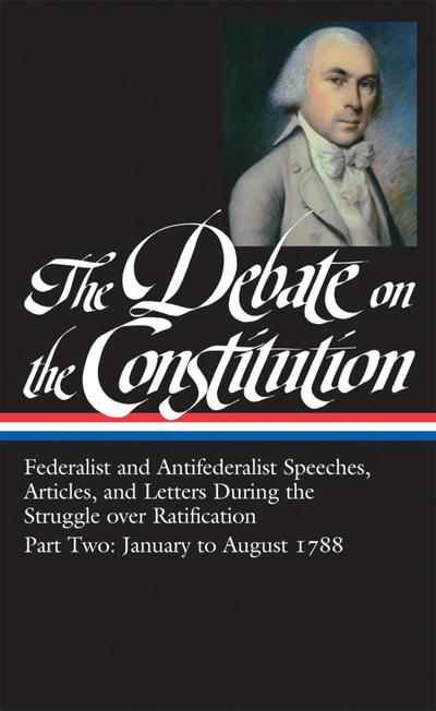 The Debate on the Constitution: Federalist and Antifederalist Speeches,  Articles, and Letters During the Struggle over Ratification Vol. 2 (LOA #63)