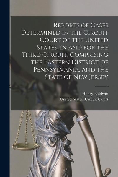 Reports of Cases Determined in the Circuit Court of the United States, in and for the Third Circuit, Comprising the Eastern District of Pennsylvania, and the State of New Jersey