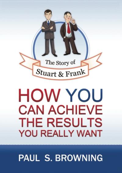 The Story of Stuart and Frank: How You Can Achieve the Results You Really Want