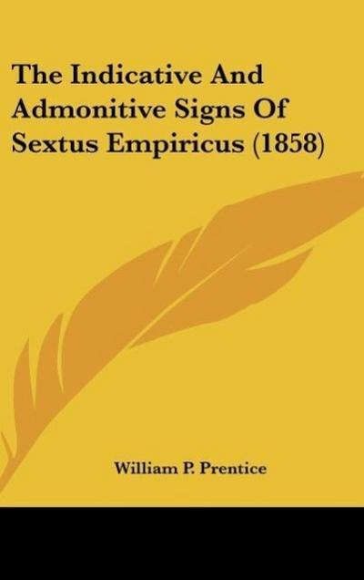 The Indicative And Admonitive Signs Of Sextus Empiricus (1858) - William P. Prentice