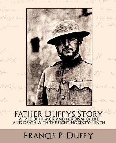 Father Duffy’s Story a Tale of Humor and Heroism, of Life and Death with the Fighting Sixty-Ninth