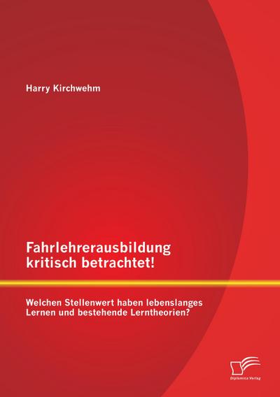 Fahrlehrerausbildung kritisch betrachtet! Welchen Stellenwert haben lebenslanges Lernen und bestehende Lerntheorien?