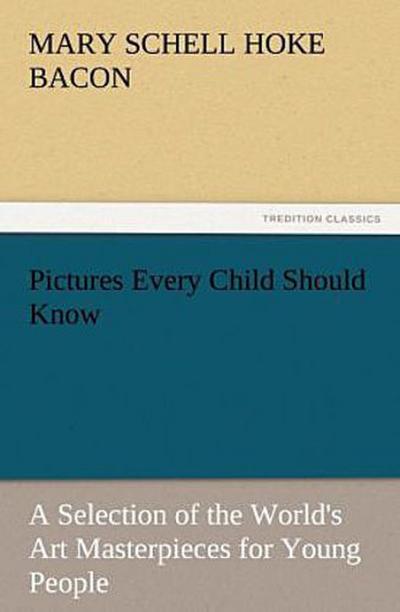 Pictures Every Child Should Know A Selection of the World’s Art Masterpieces for Young People