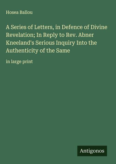 A Series of Letters, in Defence of Divine Revelation; In Reply to Rev. Abner Kneeland’s Serious Inquiry Into the Authenticity of the Same