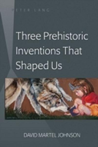 Three Prehistoric Inventions That Shaped Us