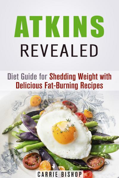 Atkins Revealed: Diet Guide for Shedding Weight with Delicious Fat-Burning Recipes (Special Dieting)