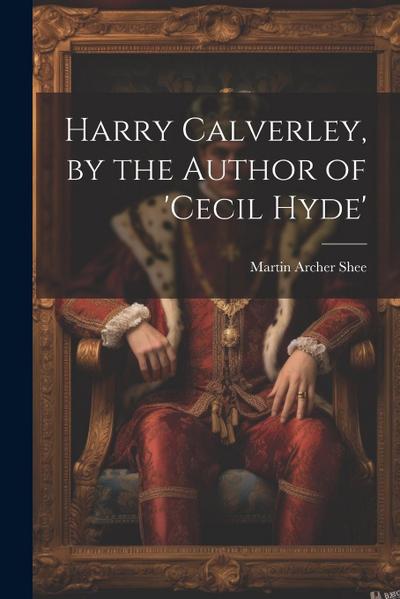 Harry Calverley, by the Author of ’cecil Hyde’