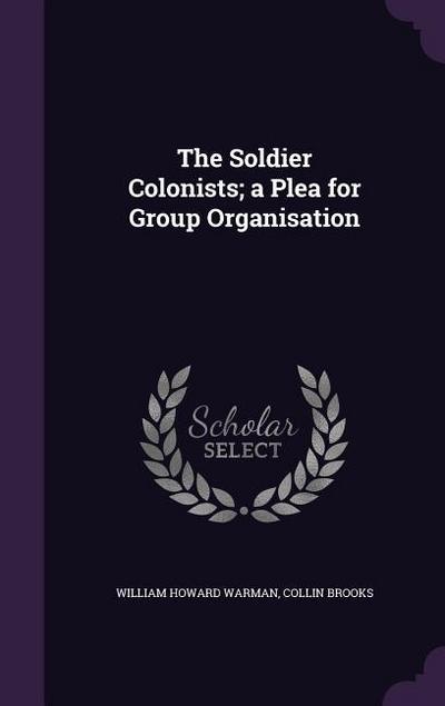 The Soldier Colonists; a Plea for Group Organisation