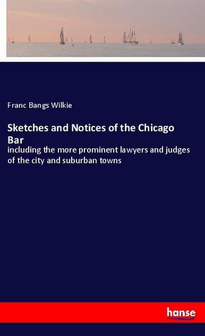 Sketches and Notices of the Chicago Bar