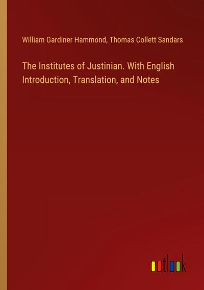 The Institutes of Justinian. With English Introduction, Translation, and Notes