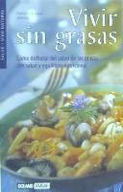 Vivir sin grasas : cómo disfrutar del sabor de las grasas con salud y equilibrio natural