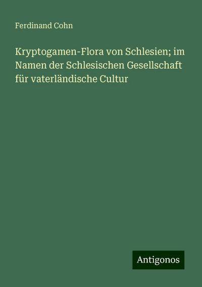 Cohn, F: Kryptogamen-Flora von Schlesien; im Namen der Schle