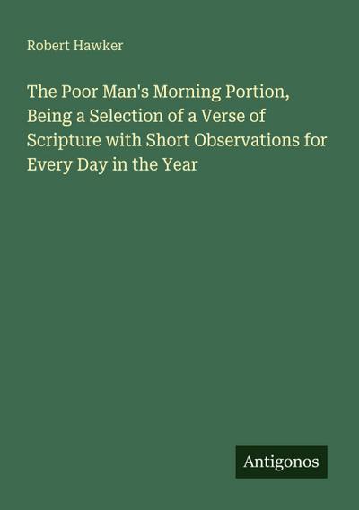 The Poor Man’s Morning Portion, Being a Selection of a Verse of Scripture with Short Observations for Every Day in the Year