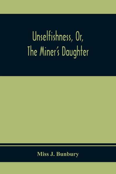 Unselfishness, Or, The Miner’S Daughter
