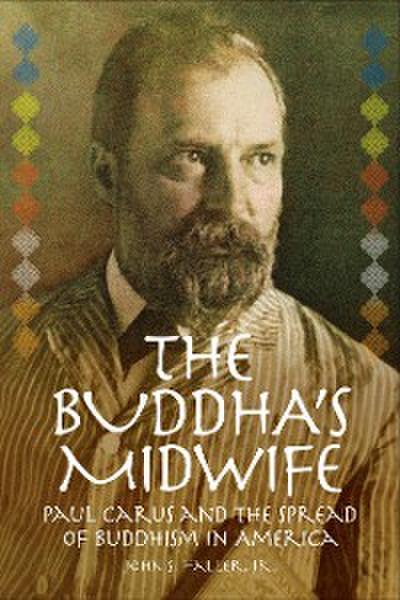 The Buddha’s Midwife: Paul Carus and the Spread of Buddhism in America