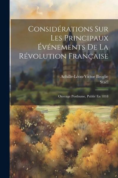 Considérations Sur Les Principaux Événements De La Révolution Française: Ouvrage Posthume, Publié En 1818