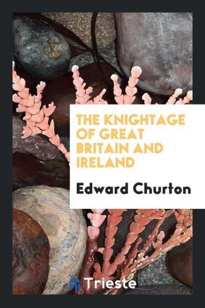 The Knightage of Great Britain and Ireland - Edward Churton