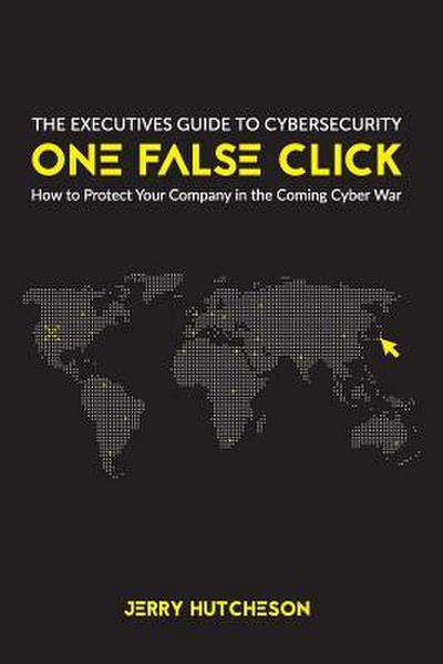 One False Click: How to Protect Your Company in the Coming Cyber War