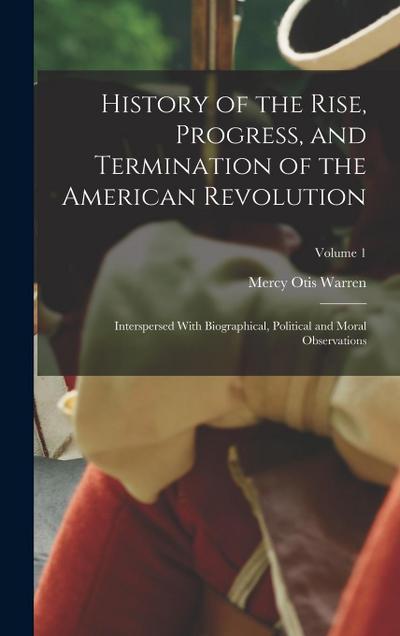 History of the Rise, Progress, and Termination of the American Revolution: Interspersed With Biographical, Political and Moral Observations; Volume 1