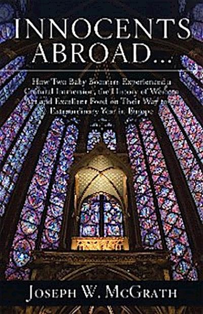 Innocents Abroad...How Two Baby Boomers Experienced a Cultural Immersion, the History of Western Art and Excellent Food on Their Way to an Extraordinary Year in Europe